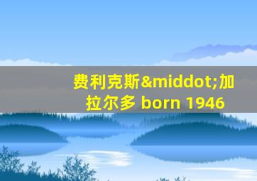 费利克斯·加拉尔多 born 1946